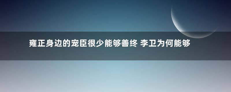 雍正身边的宠臣很少能够善终 李卫为何能够得到重用